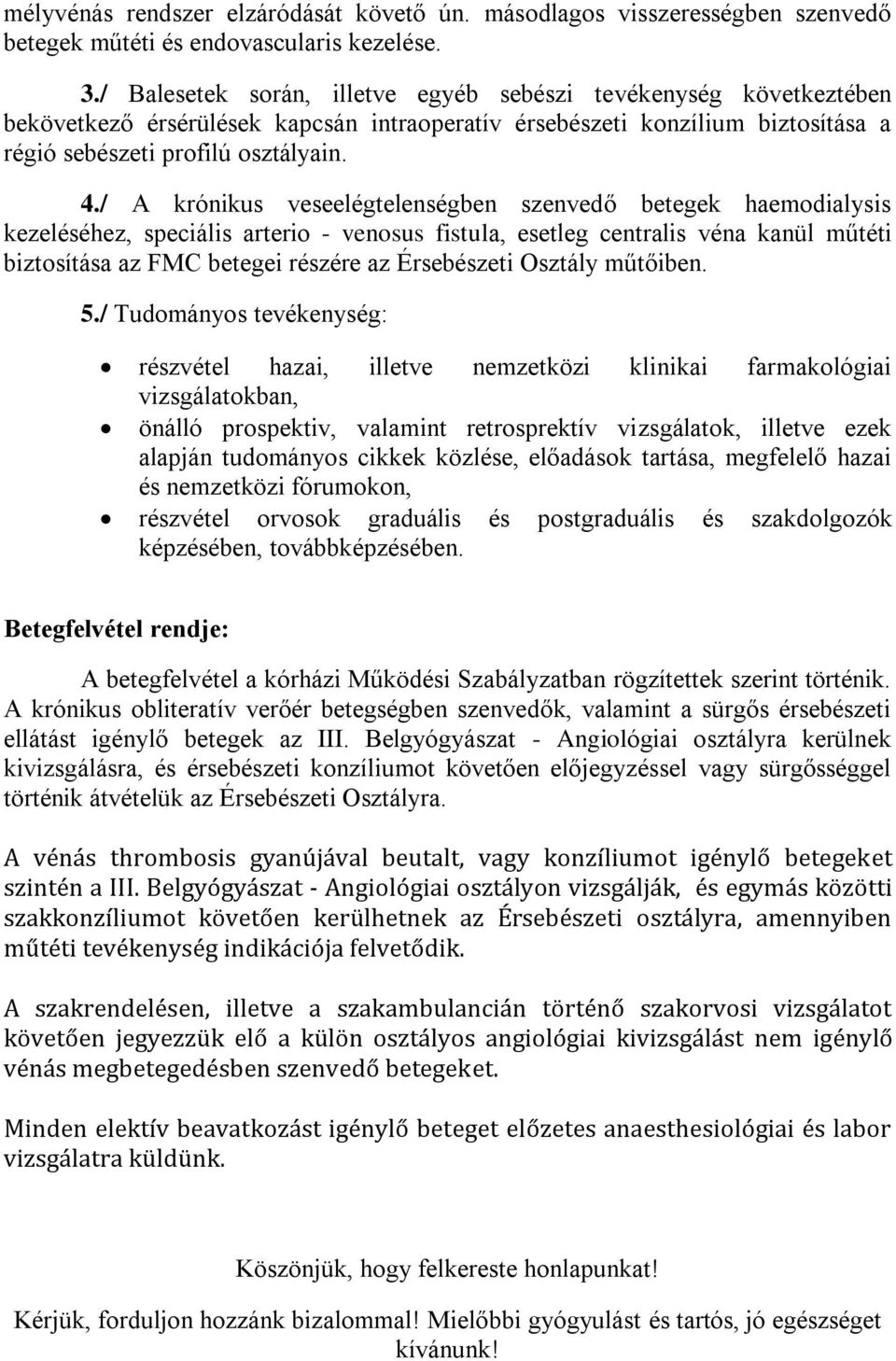 / A krónikus veseelégtelenségben szenvedő betegek haemodialysis kezeléséhez, speciális arterio - venosus fistula, esetleg centralis véna kanül műtéti biztosítása az FMC betegei részére az Érsebészeti