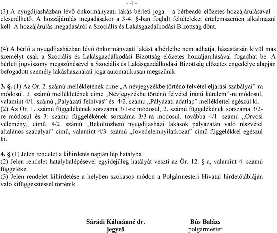 (4) A bérlő a nyugdíjasházban lévő önkormányzati lakást albérletbe nem adhatja, házastársán kívül más személyt csak a Szociális és Lakásgazdálkodási Bizottság előzetes hozzájárulásával fogadhat be.