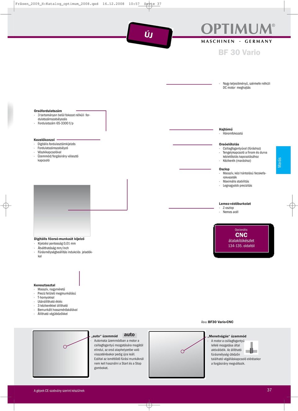 Digitális fordulasztámkijelzés szabályzó Vészkikapcsolóval Üzemmód/forgásirány választó kapcsoló Hajtómű Háromfokozatú Orsóelőtolás Csillagfogantyúval (fúráshoz) Tengelykapcsoló a finom és durva