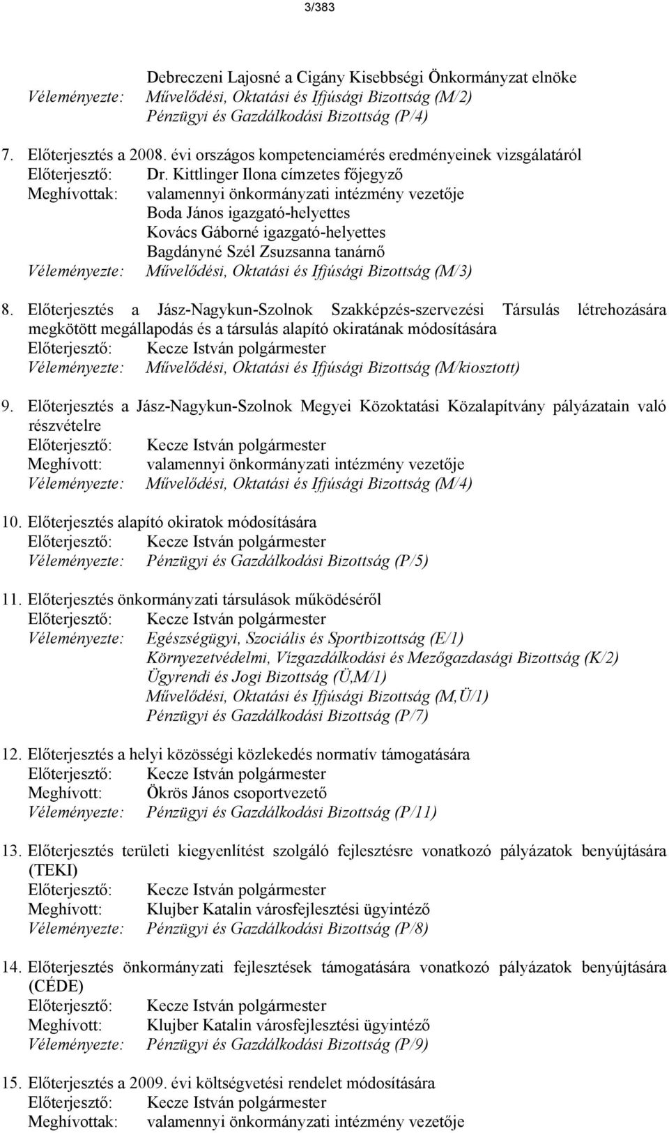 Kittlinger Ilona címzetes főjegyző Meghívottak: valamennyi önkormnyzati intzmny vezetője Boda Jnos igazgató-helyettes Kovcs Gborn igazgató-helyettes Bagdnyn Szl Zsuzsanna tanrnő Vlemnyezte: