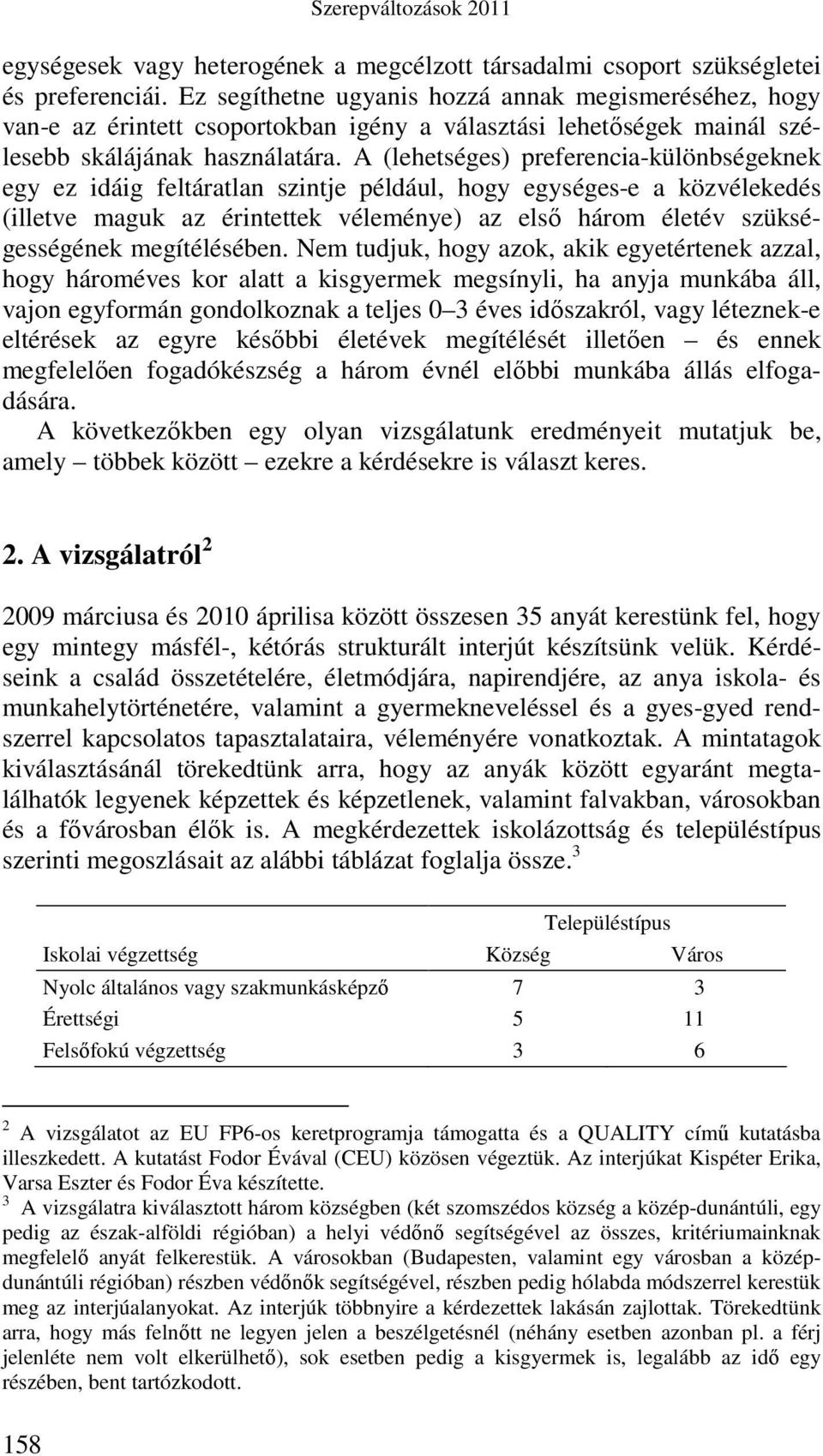 A (lehetséges) preferencia-különbségeknek egy ez idáig feltáratlan szintje például, hogy egységes-e a közvélekedés (illetve maguk az érintettek véleménye) az elsı három életév szükségességének