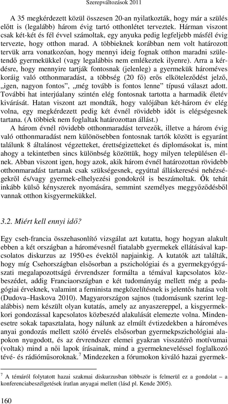 A többieknek korábban nem volt határozott tervük arra vonatkozóan, hogy mennyi ideig fognak otthon maradni születendı gyermekükkel (vagy legalábbis nem emlékeztek ilyenre).