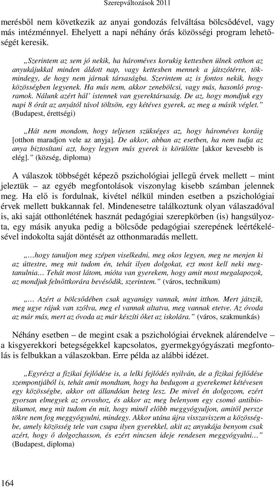 Szerintem az is fontos nekik, hogy közösségben legyenek. Ha más nem, akkor zenebölcsi, vagy más, hasonló programok. Nálunk azért hál istennek van gyerektársaság.