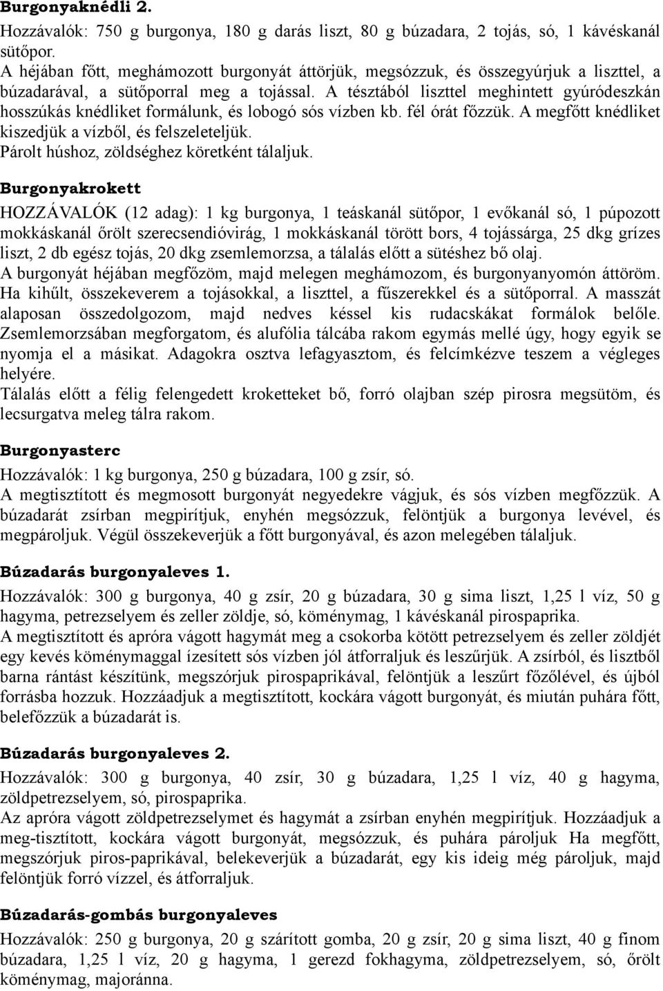 A tésztából liszttel meghintett gyúródeszkán hosszúkás knédliket formálunk, és lobogó sós vízben kb. fél órát főzzük. A megfőtt knédliket kiszedjük a vízből, és felszeleteljük.