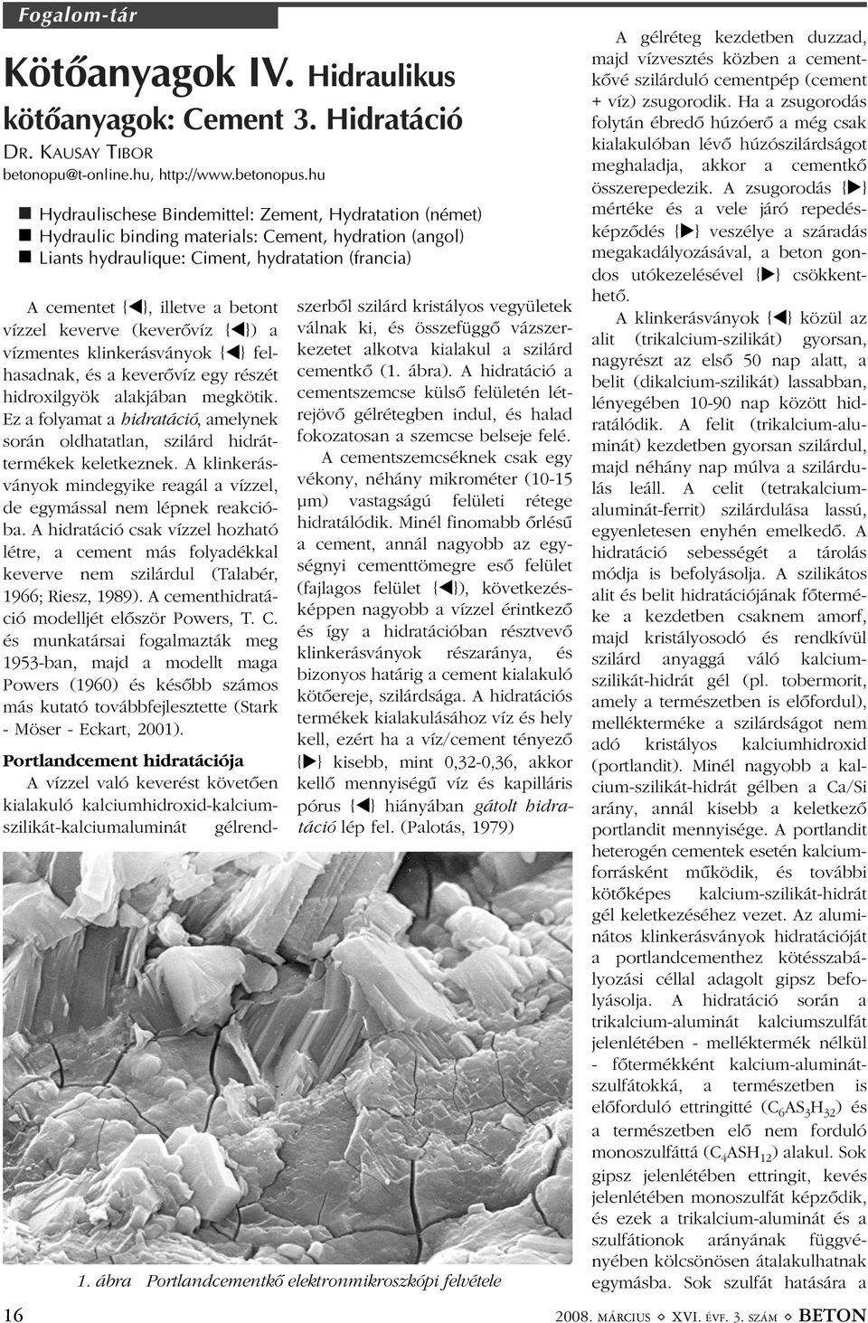 vízzel keverve (keverõvíz { }) a vízmentes klinkerásványok { } felhasadnak, és a keverõvíz egy részét hidroxilgyök alakjában megkötik.