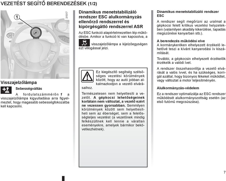 Amikor a funkció ki van kapcsolva, a visszajelzőlámpa a kijelzőegységen ezt villogással jelzi. saihoz.