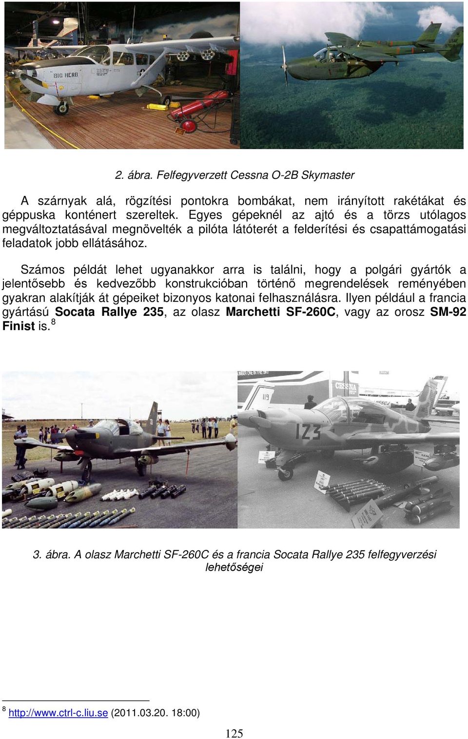 Számos példát lehet ugyanakkor arra is találni, hogy a polgári gyártók a jelentősebb és kedvezőbb konstrukcióban történő megrendelések reményében gyakran alakítják át gépeiket bizonyos katonai