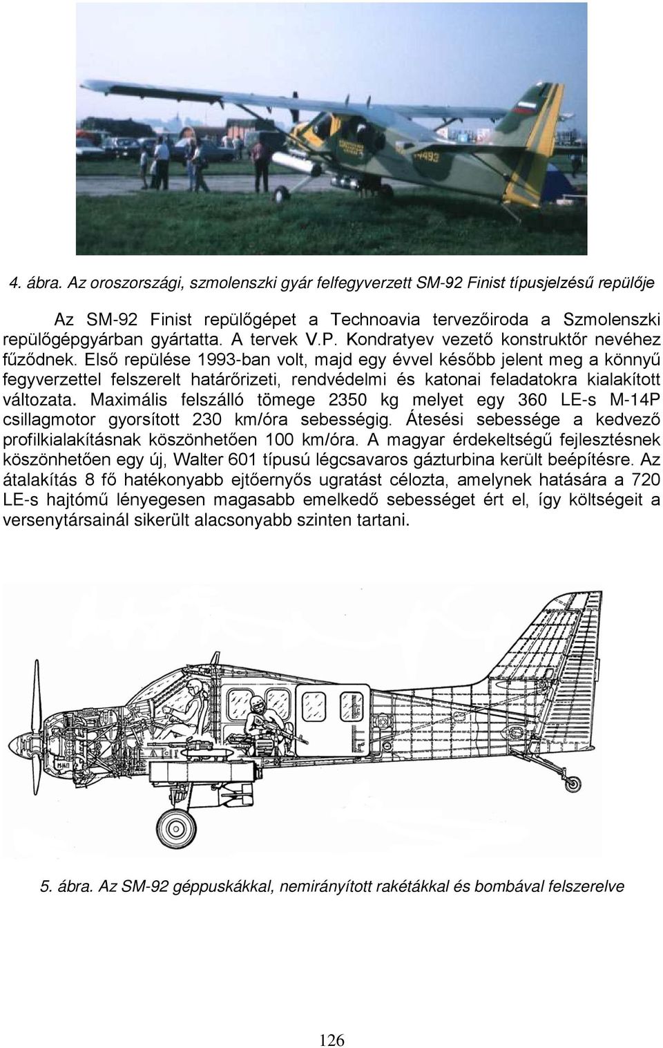 Első repülése 1993-ban volt, majd egy évvel később jelent meg a könnyű fegyverzettel felszerelt határőrizeti, rendvédelmi és katonai feladatokra kialakított változata.
