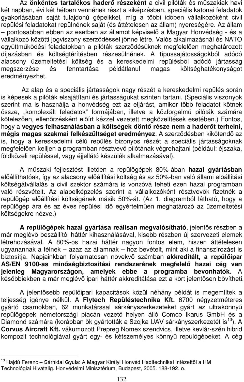 Az állam pontosabban ebben az esetben az államot képviselő a Magyar Honvédség - és a vállalkozó közötti jogviszony szerződéssel jönne létre.