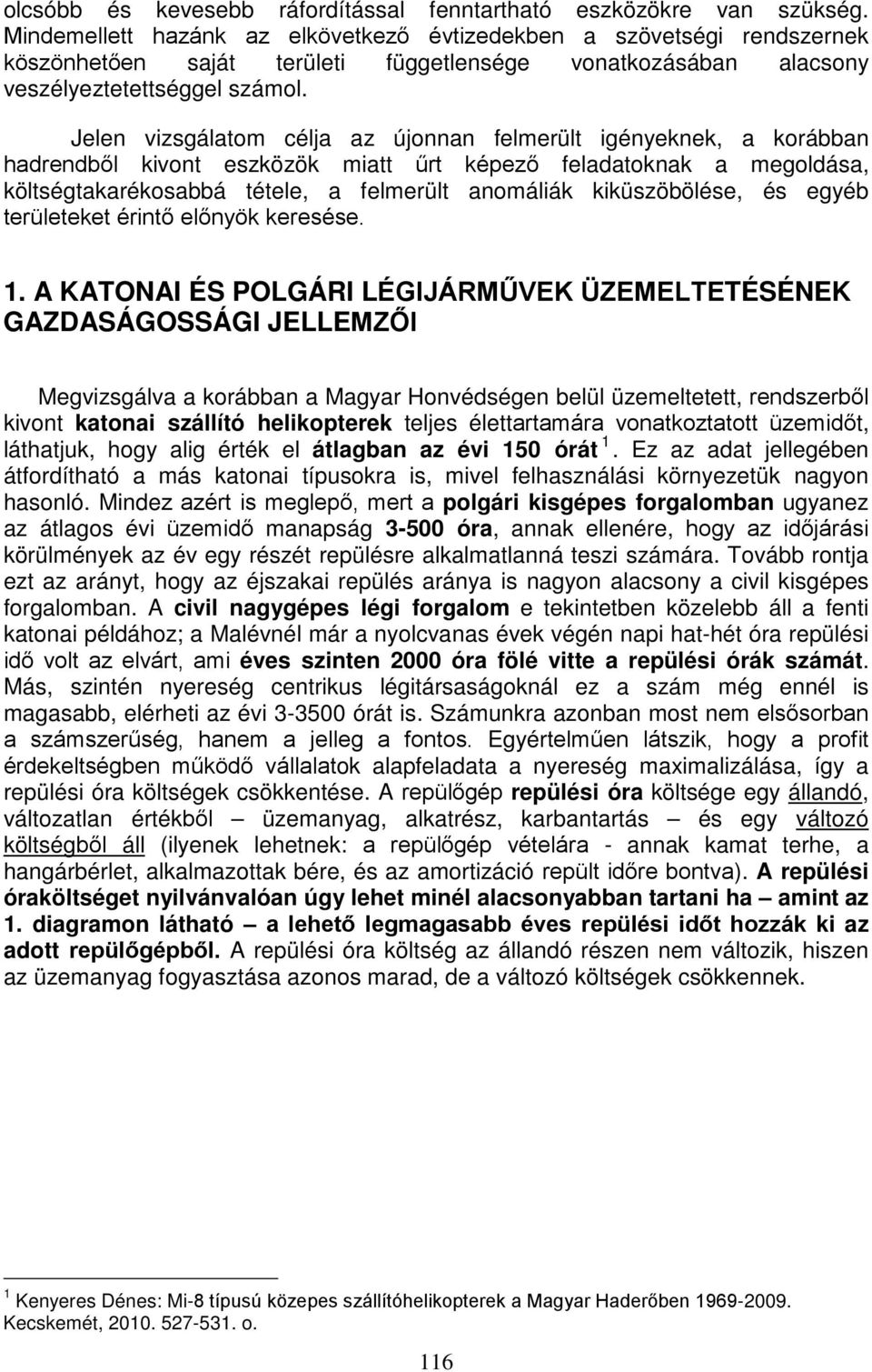 Jelen vizsgálatom célja az újonnan felmerült igényeknek, a korábban hadrendből kivont eszközök miatt űrt képező feladatoknak a megoldása, költségtakarékosabbá tétele, a felmerült anomáliák