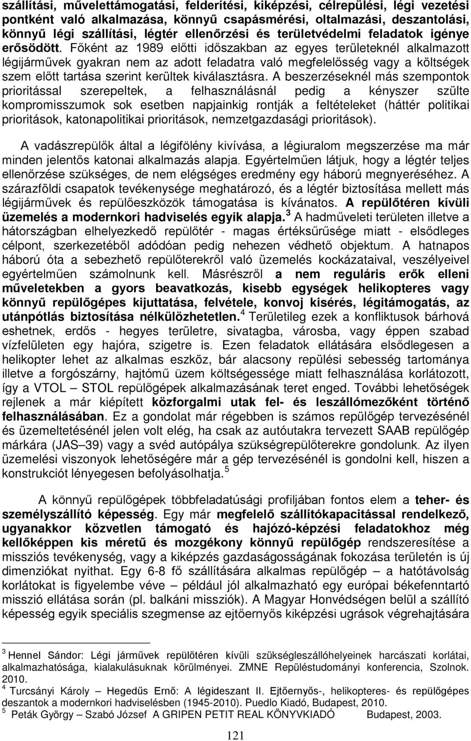Főként az 1989 előtti időszakban az egyes területeknél alkalmazott légijárművek gyakran nem az adott feladatra való megfelelősség vagy a költségek szem előtt tartása szerint kerültek kiválasztásra.