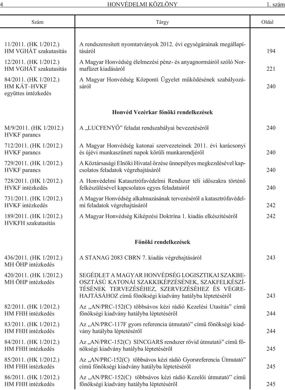 Vezérkar fõnöki rendelkezések M/9/2011. (HK 1/2012.) HVKF parancs 712/2011. (HK 1/2012.) HVKF parancs 729/2011. (HK 1/2012.) HVKF parancs 728/2011. (HK 1/2012.) HVKF intézkedés 731/2011. (HK 1/2012.) HVKF intézkedés 189/2011.