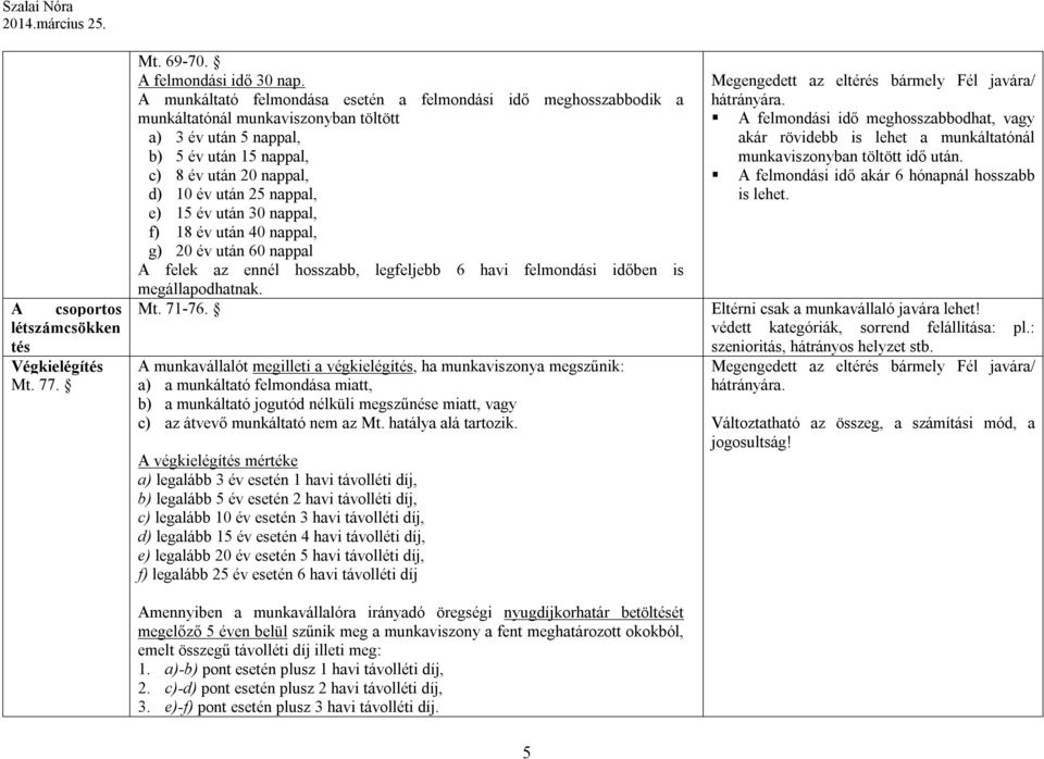 e) 15 év után 30 nappal, f) 18 év után 40 nappal, g) 20 év után 60 nappal A felek az ennél hosszabb, legfeljebb 6 havi felmondási időben is megállapodhatnak. Mt. 71-76.