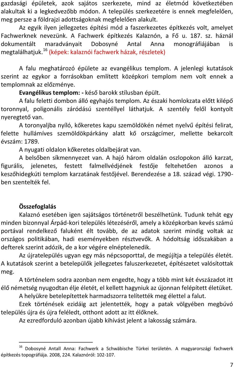 Az egyik ilyen jellegzetes építési mód a faszerkezetes építkezés volt, amelyet Fachwerknek nevezünk. A Fachwerk építkezés Kalaznón, a Fő u. 187. sz.