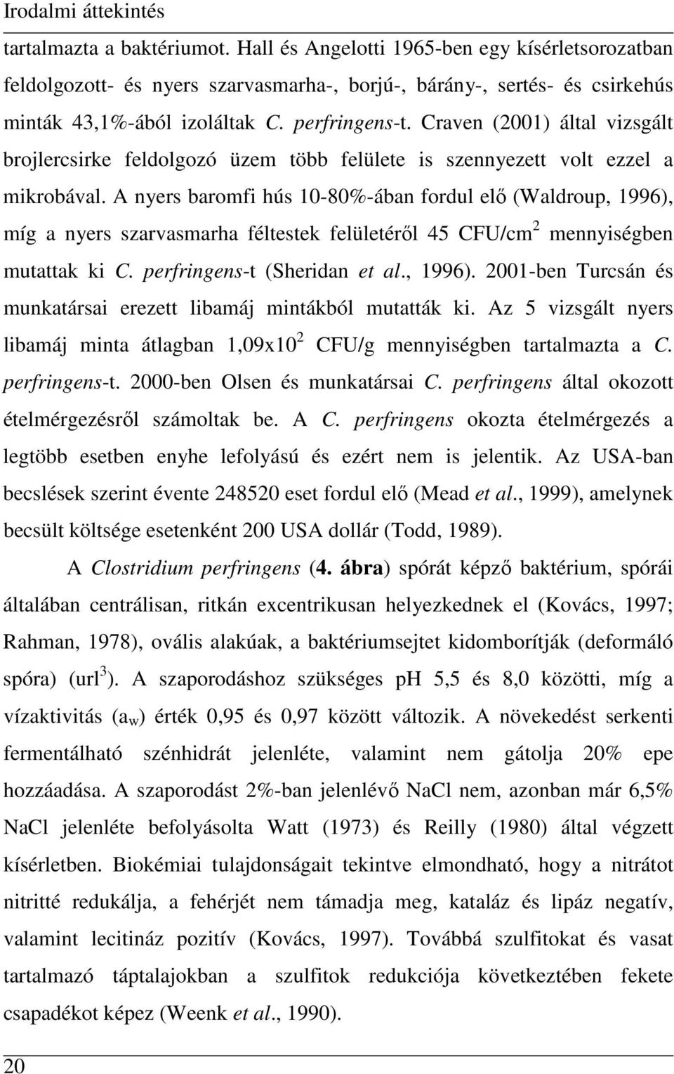 Craven (2001) által vizsgált brojlercsirke feldolgozó üzem több felülete is szennyezett volt ezzel a mikrobával.