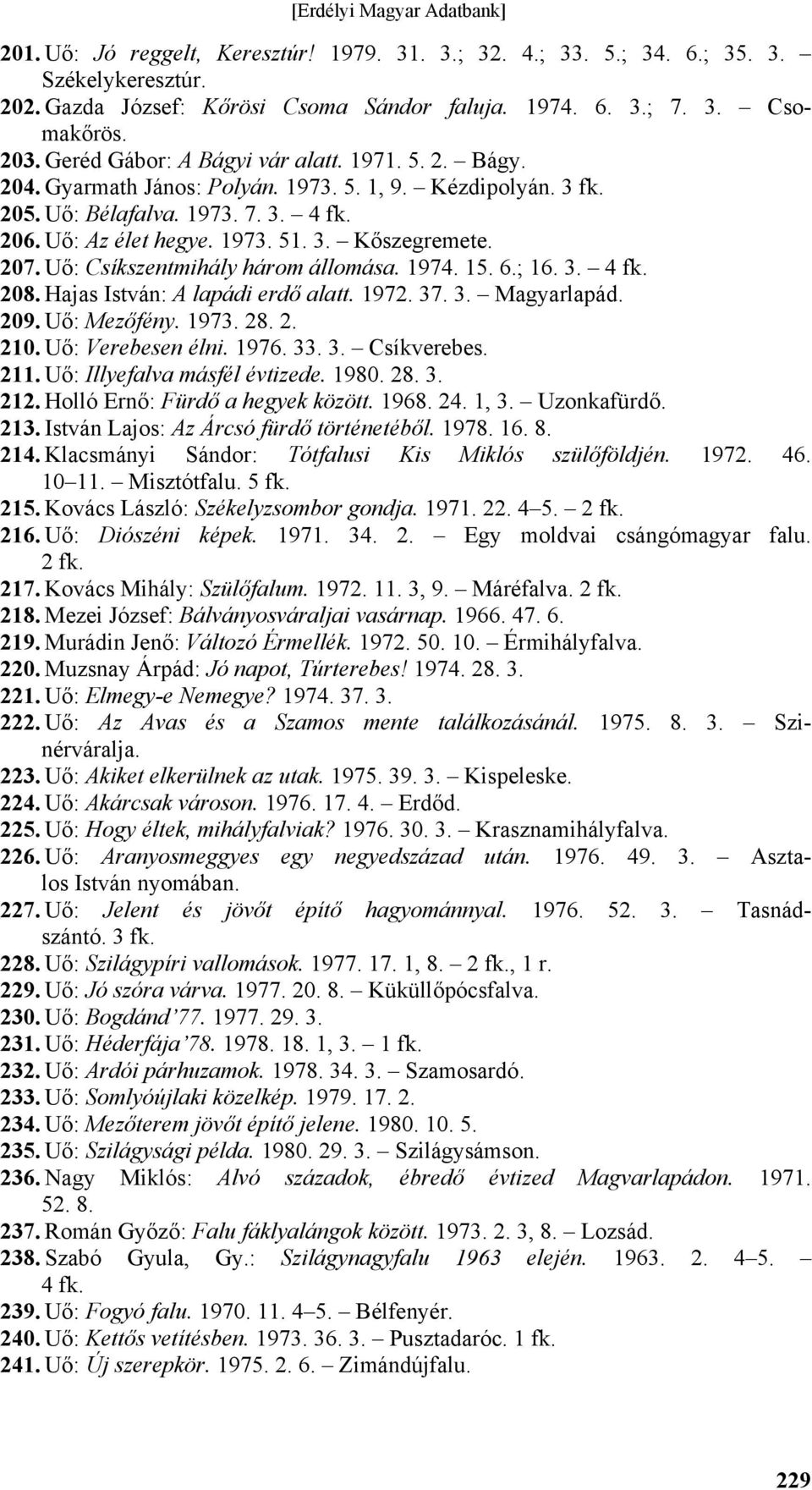 207. Uő: Csíkszentmihály három állomása. 1974. 15. 6.; 16. 3. 4 fk. 208. Hajas István: A lapádi erdő alatt. 1972. 37. 3. Magyarlapád. 209. Uő: Mezőfény. 1973. 28. 2. 210. Uő: Verebesen élni. 1976. 33.
