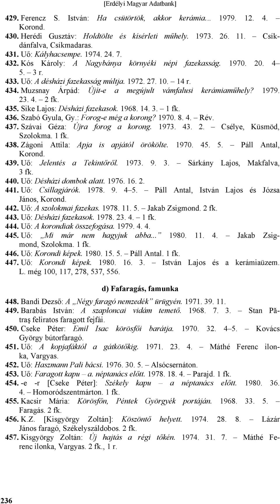 Muzsnay Árpád: Újít-e a megújult vámfalusi kerámiaműhely? 1979. 23. 4. 2 fk. 435. Sike Lajos: Désházi fazekasok. 1968. 14. 3. 436. Szabó Gyula, Gy.: Forog-e még a korong? 1970. 8. 4. Rév. 437.
