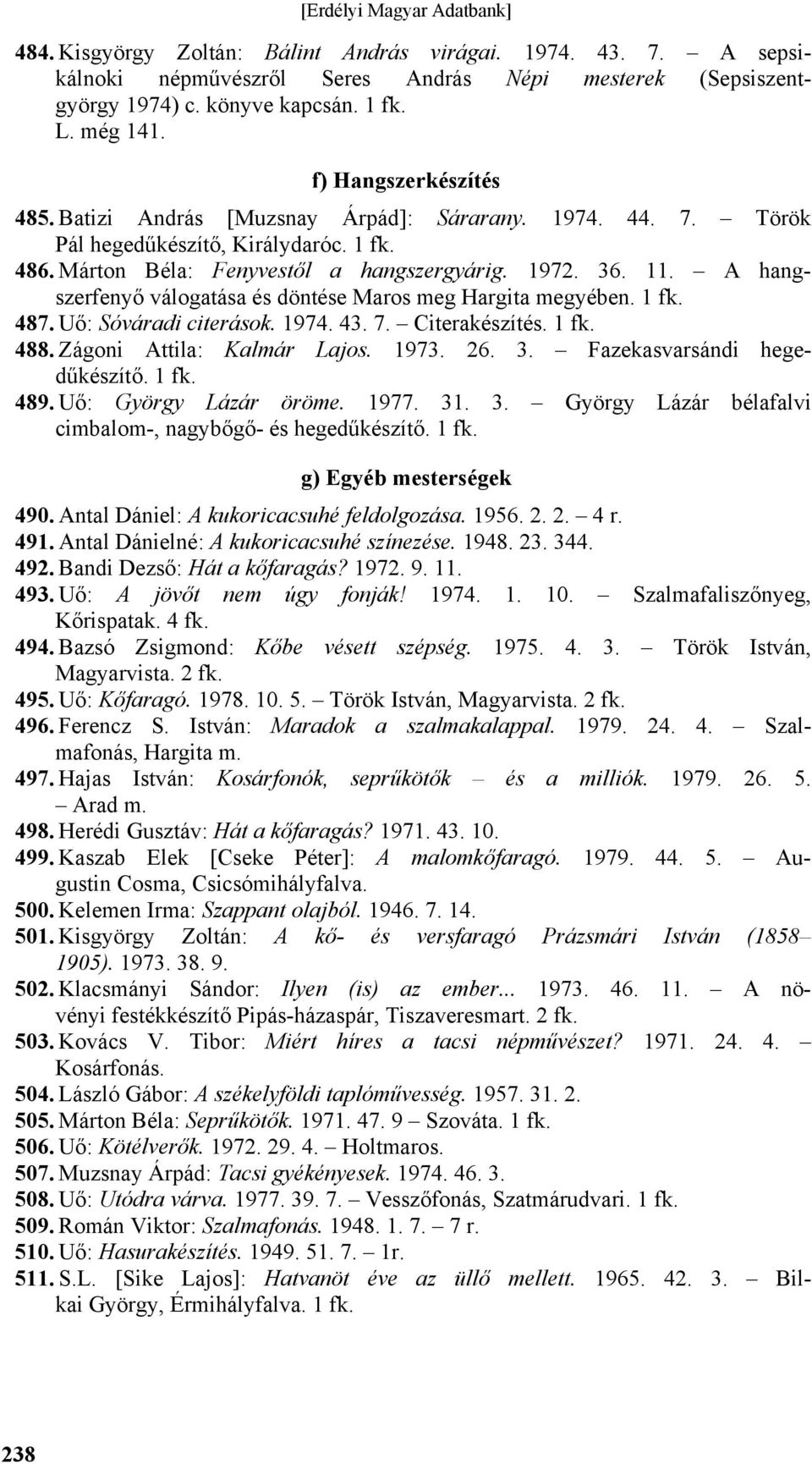 A hangszerfenyő válogatása és döntése Maros meg Hargita megyében. 487. Uő: Sóváradi citerások. 1974. 43. 7. Citerakészítés. 488. Zágoni Attila: Kalmár Lajos. 1973. 26. 3.