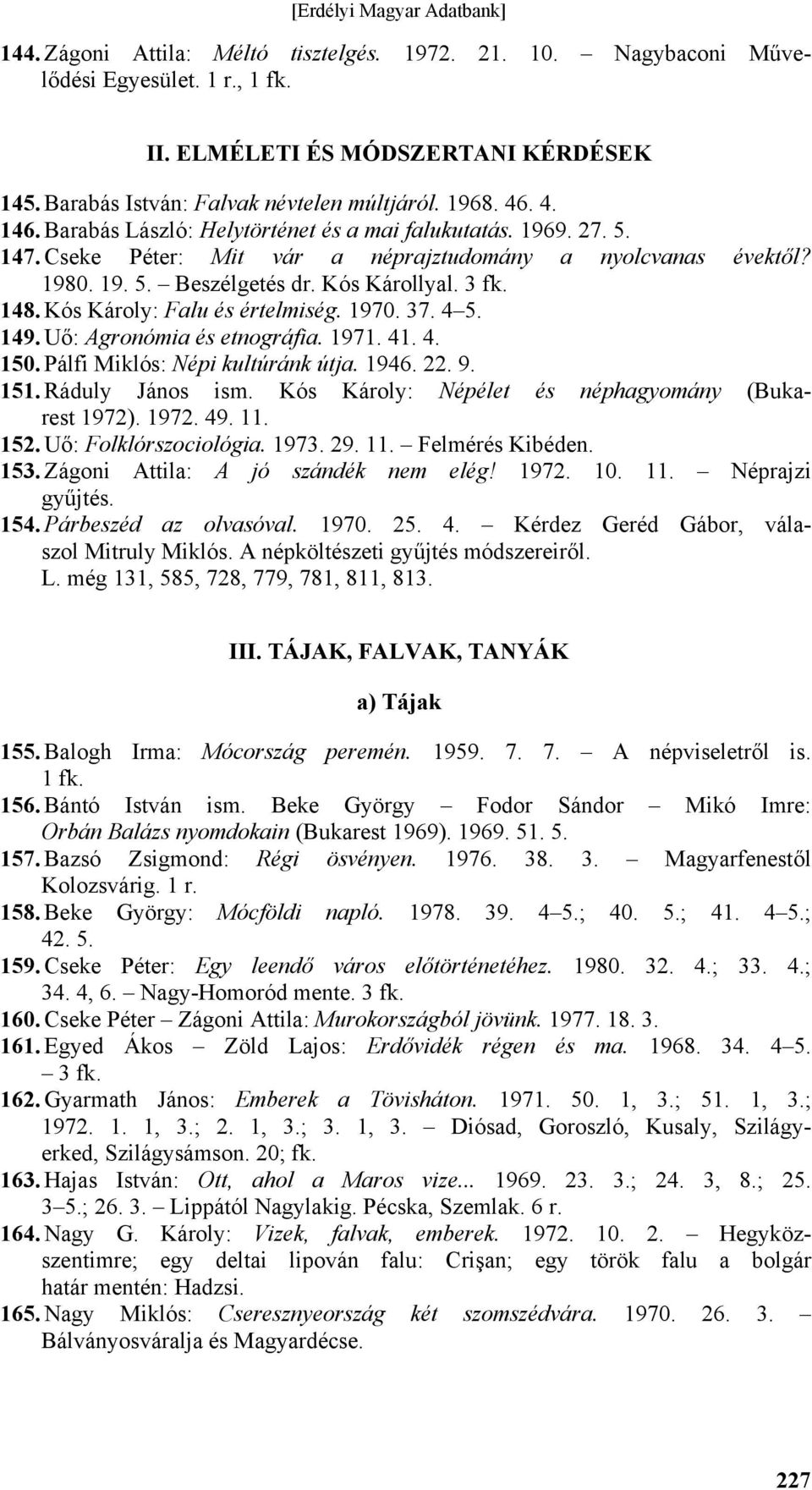 Kós Károly: Falu és értelmiség. 1970. 37. 4 5. 149. Uő: Agronómia és etnográfia. 1971. 41. 4. 150. Pálfi Miklós: Népi kultúránk útja. 1946. 22. 9. 151. Ráduly János ism.