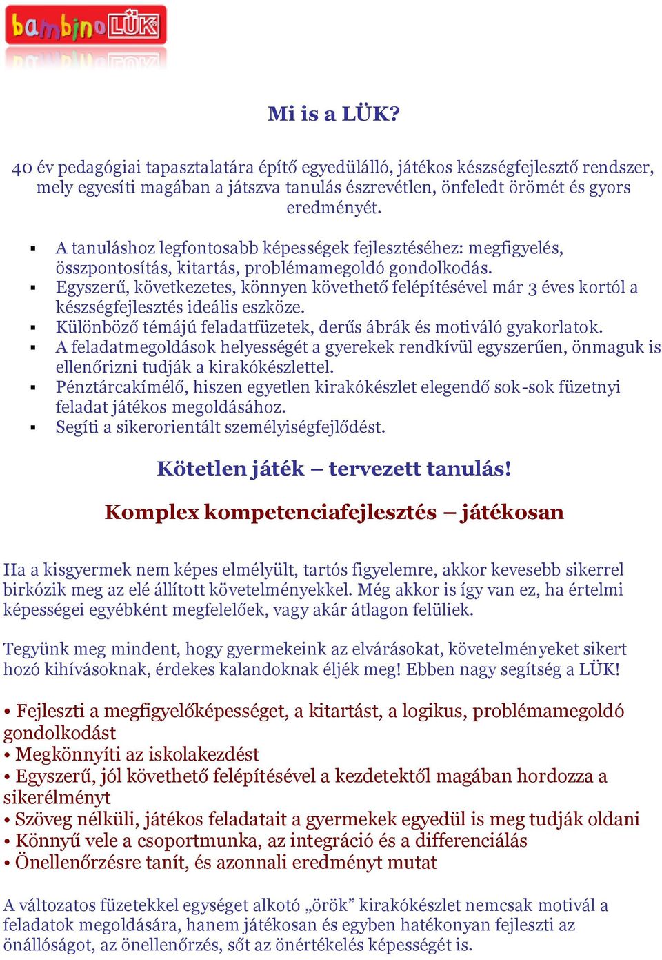 Egyszerű, következetes, könnyen követhető felépítésével már 3 éves kortól a készségfejlesztés ideális eszköze. Különböző témájú feladatfüzetek, derűs ábrák és motiváló gyakorlatok.