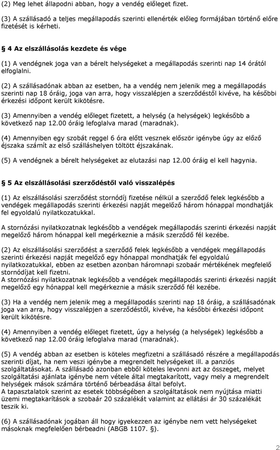 (2) A szállásadónak abban az esetben, ha a vendég nem jelenik meg a megállapodás szerinti nap 18 óráig, joga van arra, hogy visszalépjen a szerződéstől kivéve, ha későbbi érkezési időpont került