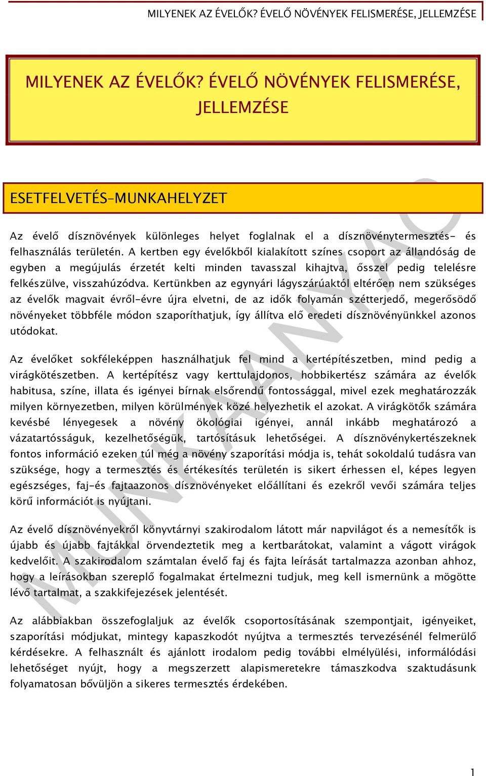 Kertünkben az egynyári lágyszárúaktól eltérően nem szükséges az évelők magvait évről-évre újra elvetni, de az idők folyamán szétterjedő, megerősödő növényeket többféle módon szaporíthatjuk, így