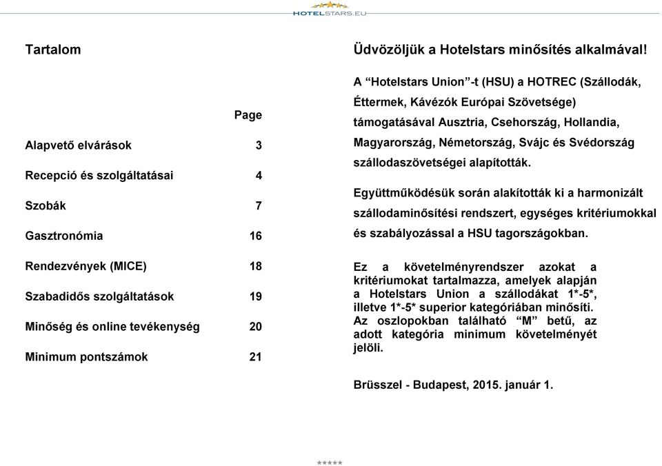 A Hotelstars Union -t (HSU) a HOTREC (Szállodák, Éttermek, Kávézók Európai Szövetsége) támogatásával Ausztria, Csehország, Hollandia, Magyarország, Németország, Svájc és Svédország