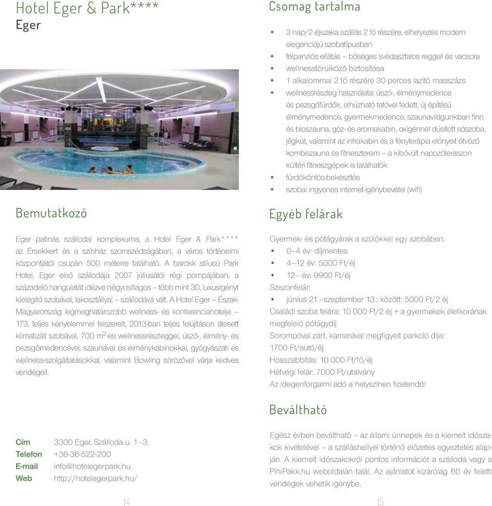 vált. A Hotel Eger Észak- Magyarország legmeghatározóbb wellness- és konferenciahotelje 173, teljes kényelemmel felszerelt, 2013-ban teljes felújításon átesett klimatizált szobával, 700 m 2 -es