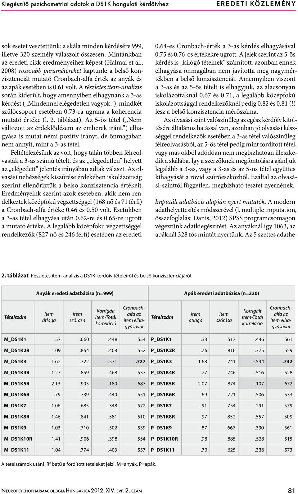 A részletes item-analízis során kiderült, hogy amennyiben elhagynánk a 3-as kérdést ( Mindennel elégedetlen vagyok. ), mindkét szülőcsoport esetében 0.73-ra ugrana a koherencia mutató értéke (l. 2.