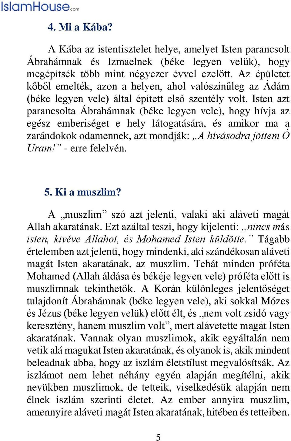 Isten azt parancsolta Ábrahámnak (béke legyen vele), hogy hívja az egész emberiséget e hely látogatására, és amikor ma a zarándokok odamennek, azt mondják: A hívásodra jöttem Ó Uram! - erre felelvén.