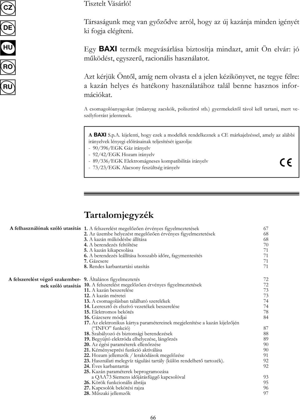 Azt kérjük Öntől, amíg nem olvasta el a jelen kézikönyvet, ne tegye félre: a kazán helyes és hatékony használatához talál benne hasznos információkat.