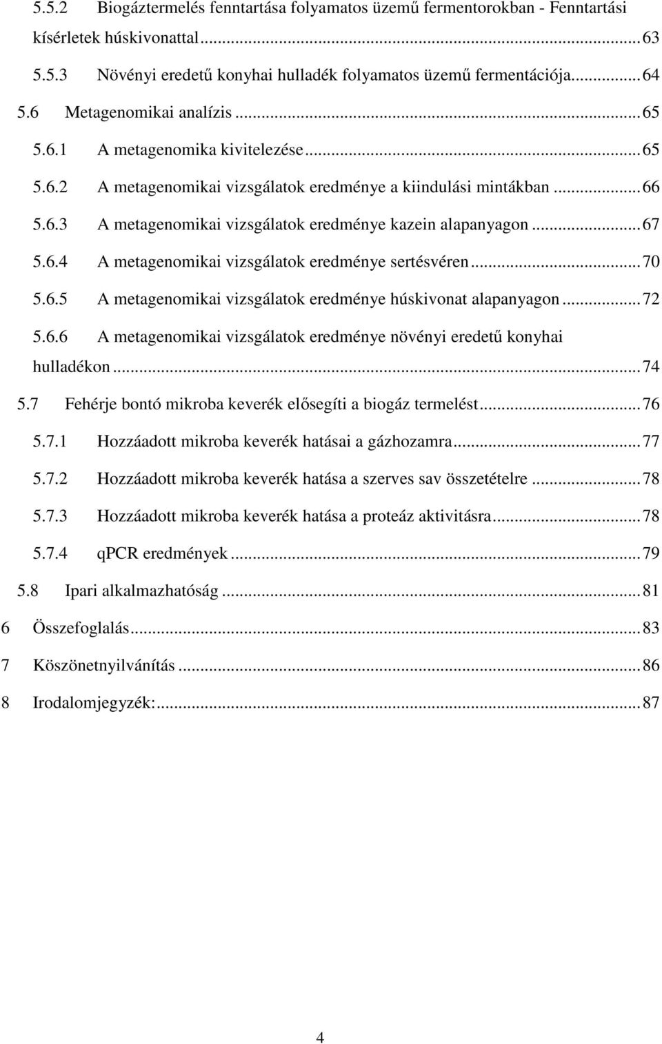 .. 67 5.6.4 A metagenomikai vizsgálatok eredménye sertésvéren... 70 5.6.5 A metagenomikai vizsgálatok eredménye húskivonat alapanyagon... 72 5.6.6 A metagenomikai vizsgálatok eredménye növényi eredetű konyhai hulladékon.