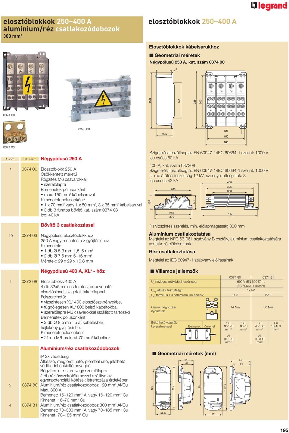 150 mm 2 kábelsaruval Kimenetek pólusonként: 1 x 70 mm 2 vagy 1 x 50 mm 2, 3 x mm 2 kábelsaruval 3 db 3 furatos bôvítô kat.