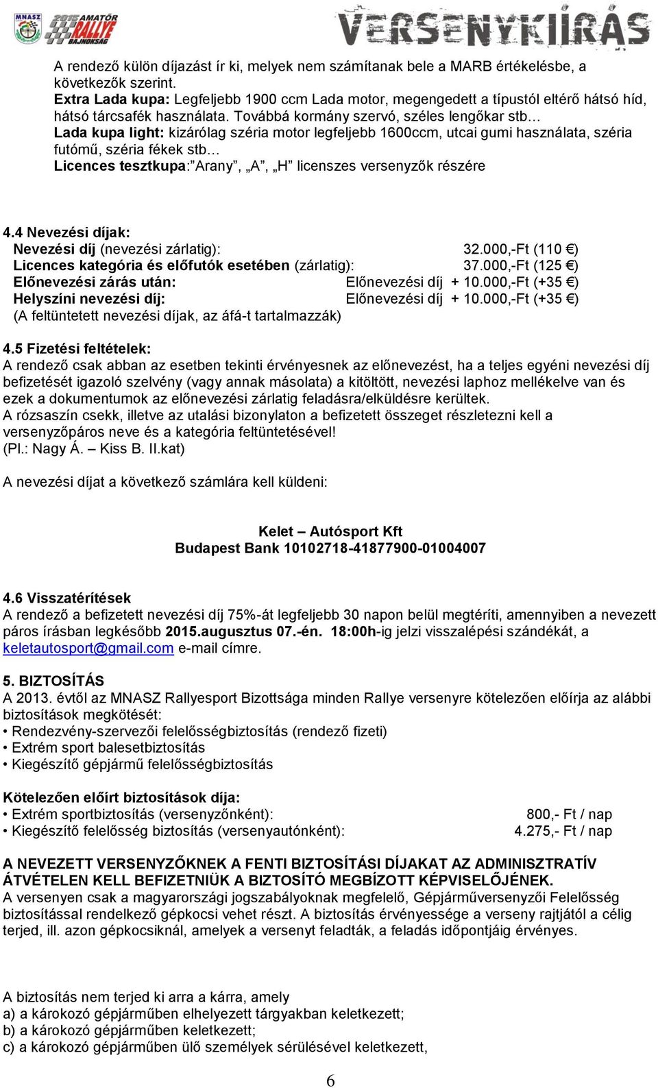 Továbbá kormány szervó, széles lengőkar stb Lada kupa light: kizárólag széria motor legfeljebb 1600ccm, utcai gumi használata, széria futómű, széria fékek stb Licences tesztkupa: Arany, A, H