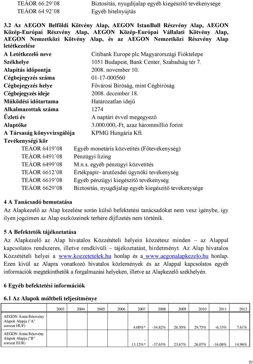 Részvény Alap letétkezelése A Letétkezelő neve Citibank Europe plc Magyarországi Fióktelepe Székhelye 1051 Budapest, Bank Center, Szabadság tér 7. Alapítás időpontja 2008. november 10.