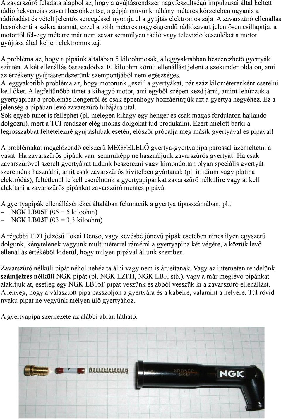 A zavarszűrő ellenállás lecsökkenti a szikra áramát, ezzel a több méteres nagyságrendű rádiózavart jelentősen csillapítja, a motortól fél-egy méterre már nem zavar semmilyen rádió vagy televízió