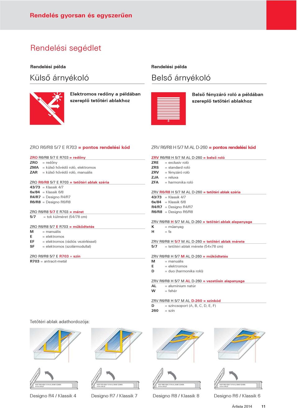 R6/R8 5/7 E R703 = tetőtéri ablak széria 43/73 = Klassik 4/7 6x/84 = Klassik 6/8 R4/R7 = Designo R4/R7 R6/R8 = Designo R6/R8 ZRO R6/R8 5/7 E R703 = méret 5/7 = tok külméret (54/78 cm) ZRO R6/R8 5/7 E