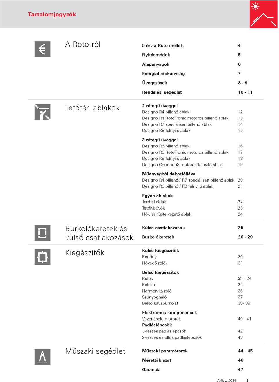 billenő ablak 17 Designo R8 felnyíló ablak 18 Designo Comfort i8 motoros felnyíló ablak 19 Műanyagból dekorfóliával Designo R4 billenő / R7 speciálisan billenő ablak 20 Designo R6 billenő / R8