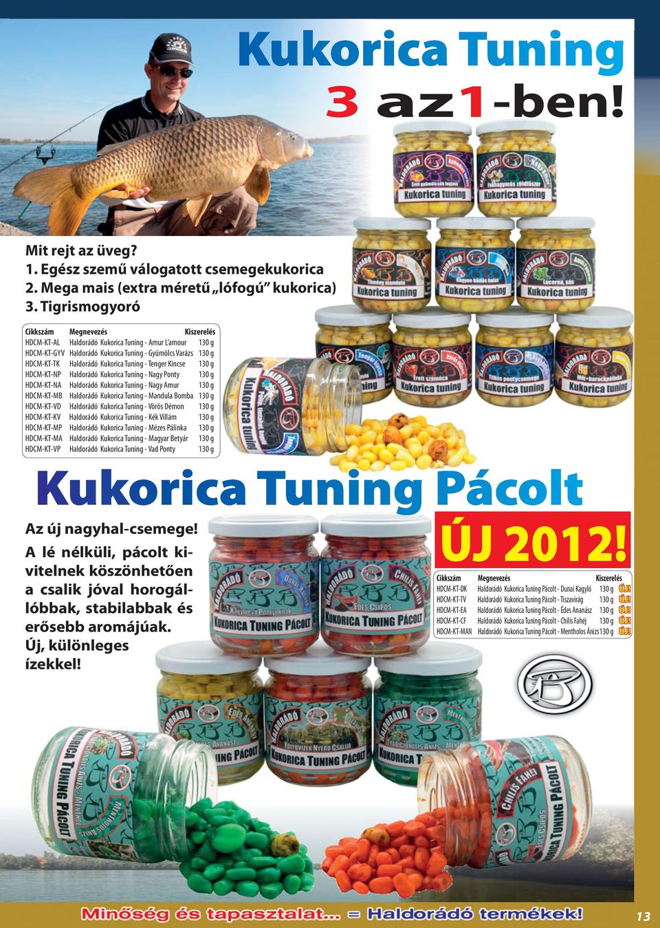 HDCM-KT-NP Haldorádó Kukorica Tuning - Nagy Ponty 130 g HDCM-KT-NA Haldorádó Kukorica Tuning - Nagy Amur 130 g HDCM-KT-MB Haldorádó Kukorica Tuning - Mandula Bomba 130 g HDCM-KT-VD Haldorádó Kukorica