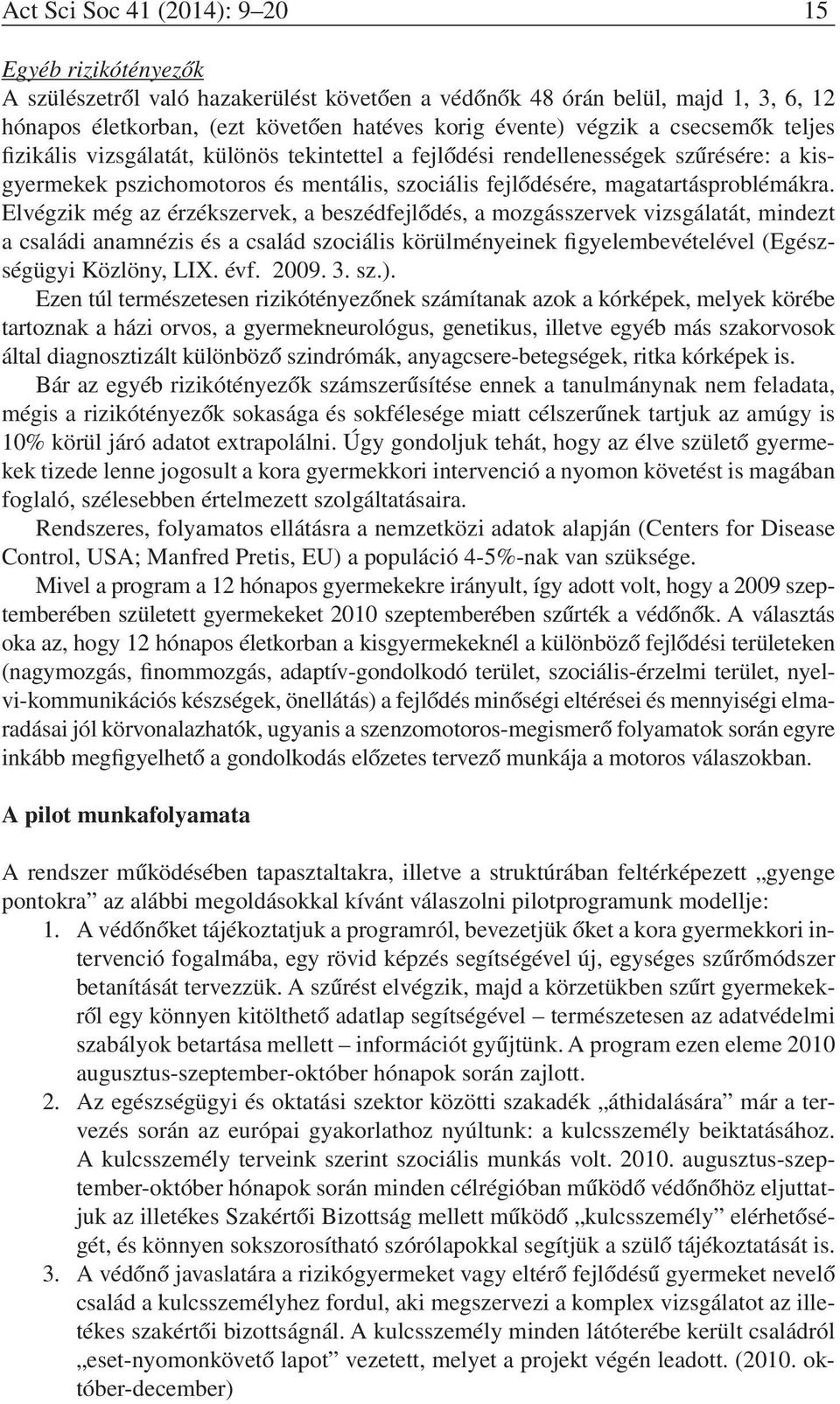 Elvégzik még az érzékszervek, a beszédfejlődés, a mozgásszervek vizsgálatát, mindezt a családi anamnézis és a család szociális körülményeinek figyelembevételével (Egészségügyi Közlöny, LIX. évf. 2009.