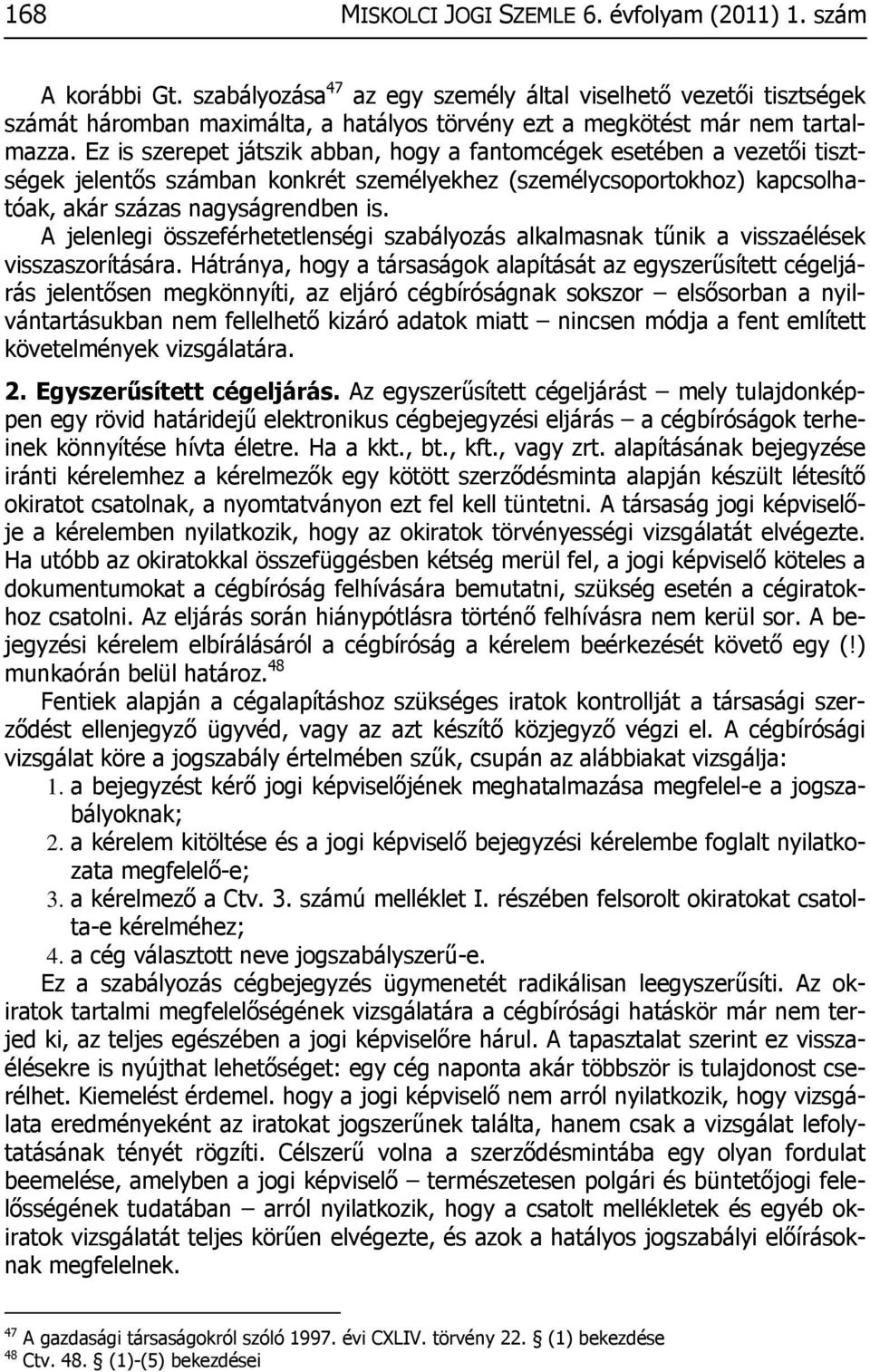 Ez is szerepet játszik abban, hogy a fantomcégek esetében a vezetői tisztségek jelentős számban konkrét személyekhez (személycsoportokhoz) kapcsolhatóak, akár százas nagyságrendben is.