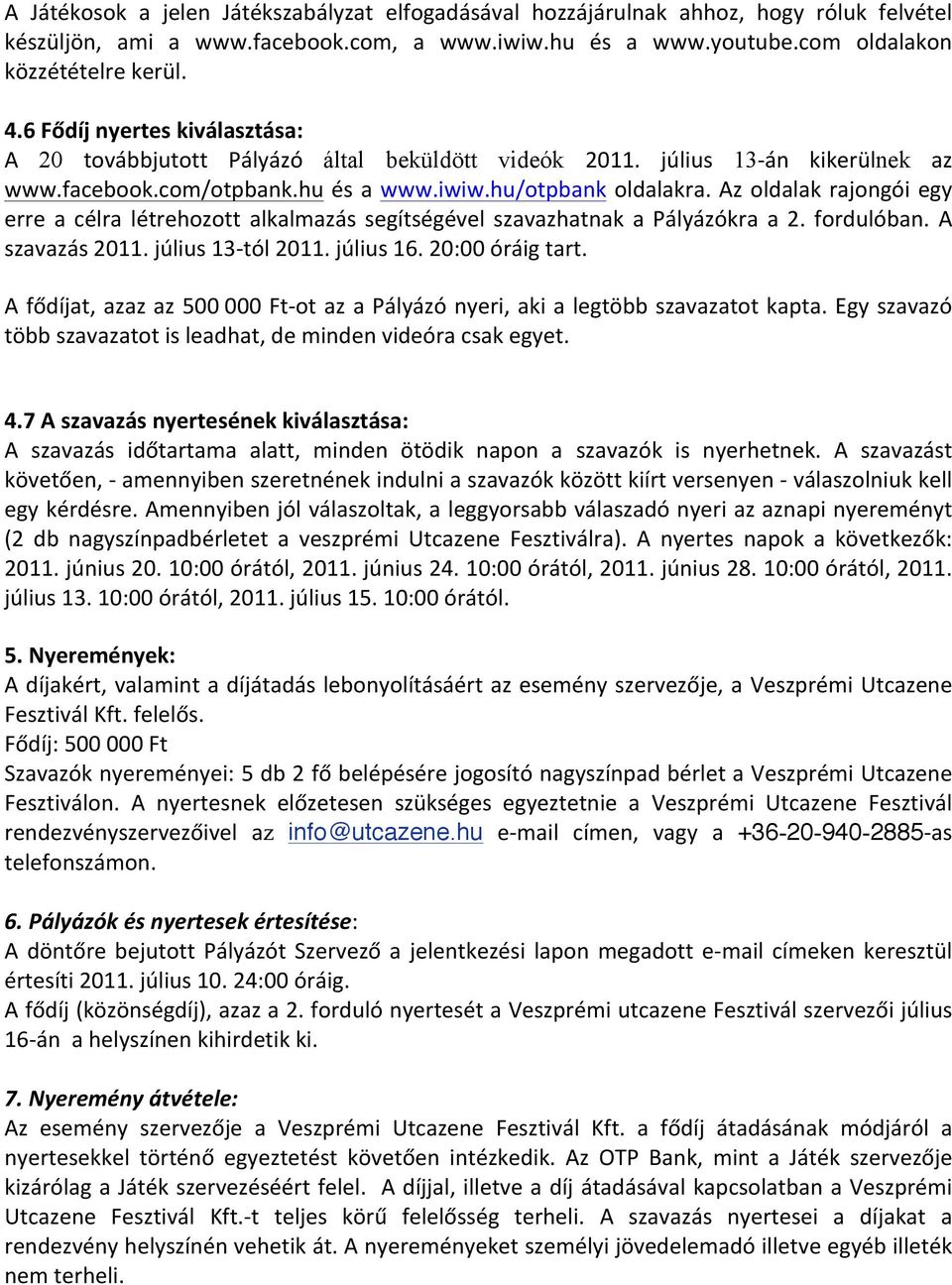 Az oldalak rajongói egy erre a célra létrehozott alkalmazás segítségével szavazhatnak a Pályázókra a 2. fordulóban. A szavazás 2011. július 13- tól 2011. július 16. 20:00 óráig tart.