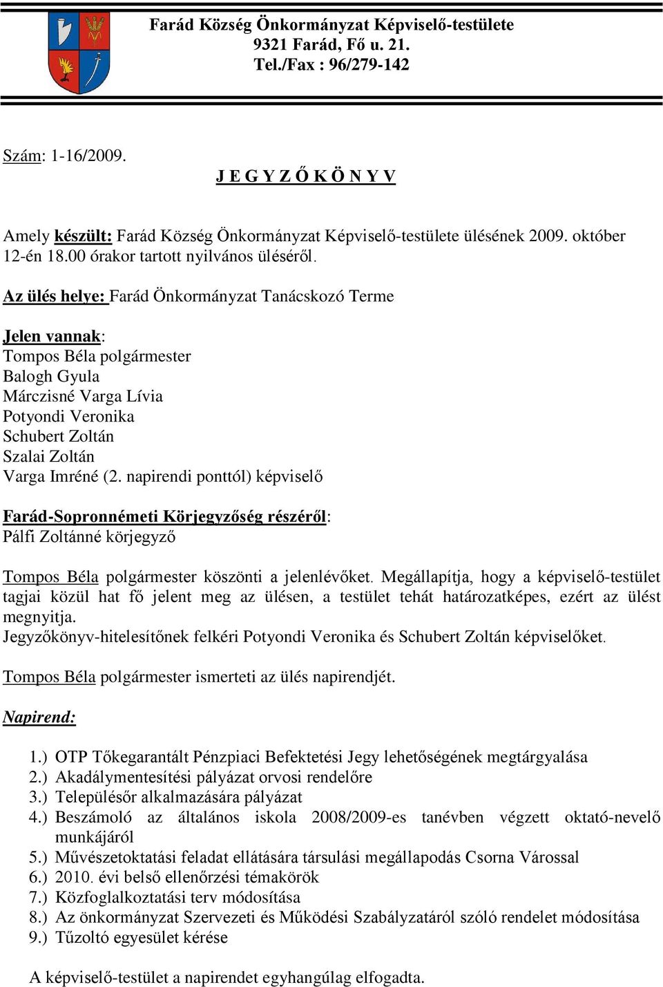 Az ülés helye: Farád Önkormányzat Tanácskozó Terme Jelen vannak: Tompos Béla polgármester Balogh Gyula Márczisné Varga Lívia Potyondi Veronika Schubert Zoltán Szalai Zoltán Varga Imréné (2.