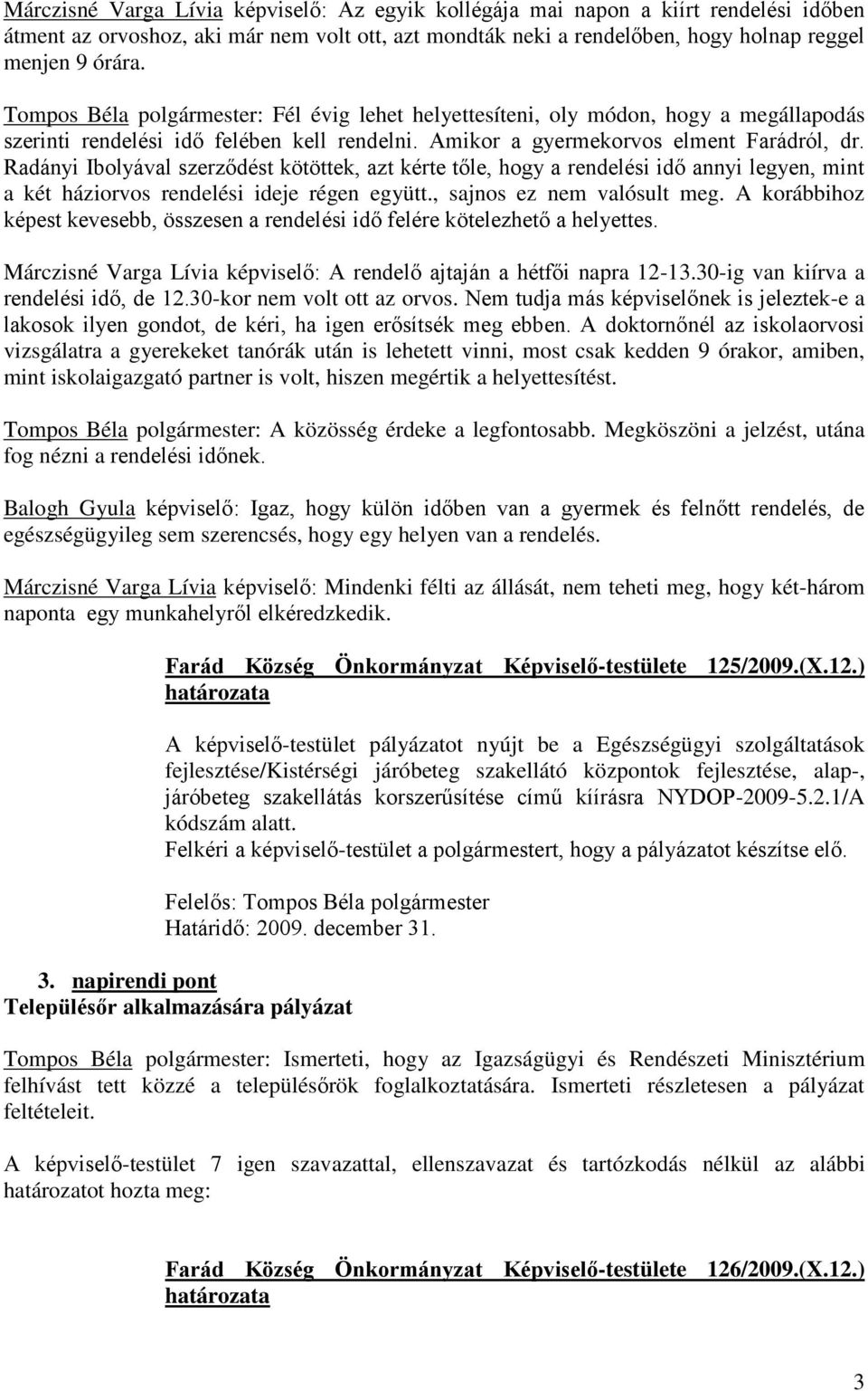 Radányi Ibolyával szerződést kötöttek, azt kérte tőle, hogy a rendelési idő annyi legyen, mint a két háziorvos rendelési ideje régen együtt., sajnos ez nem valósult meg.