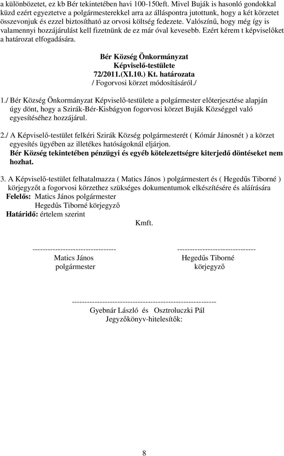 Valószínő, hogy még így is valamennyi hozzájárulást kell fizetnünk de ez már óval kevesebb. Ezért kérem t képviselıket a határozat elfogadására. 72/2011.(XI.10.) Kt.