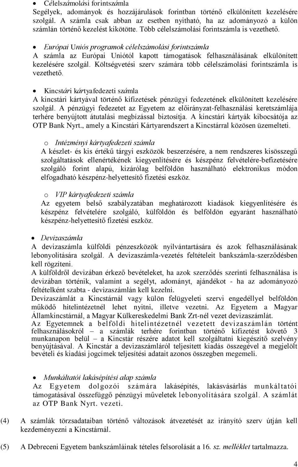 Európai Uniós programok célelszámolási forintszámla A számla az Európai Uniótól kapott támogatások felhasználásának elkülönített kezelésére szolgál.