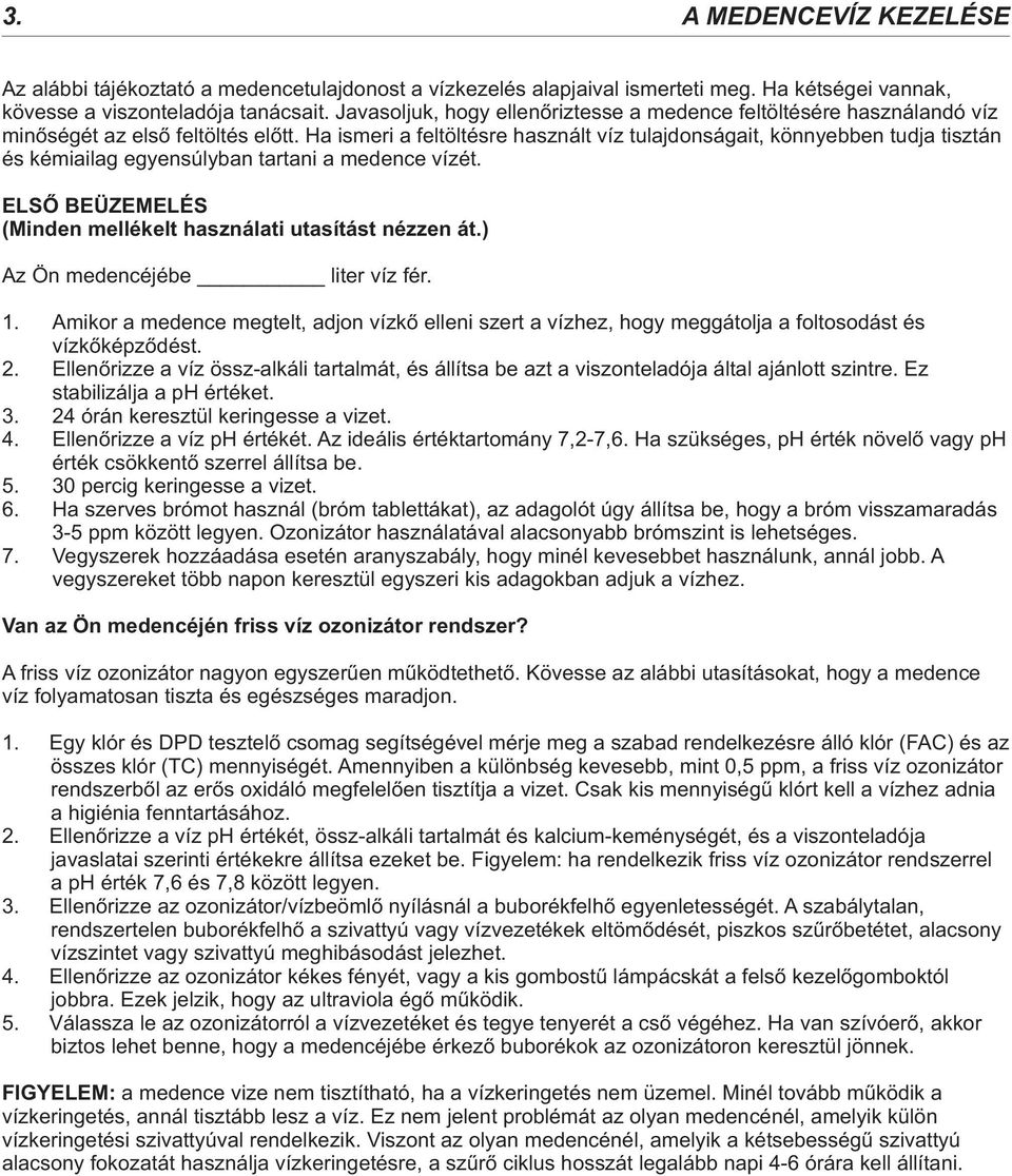 Ha ismeri a feltöltésre használt víz tulajdonságait, könnyebben tudja tisztán és kémiailag egyensúlyban tartani a medence vízét. ELSŐ BEÜZEMELÉS (Minden mellékelt használati utasítást nézzen át.