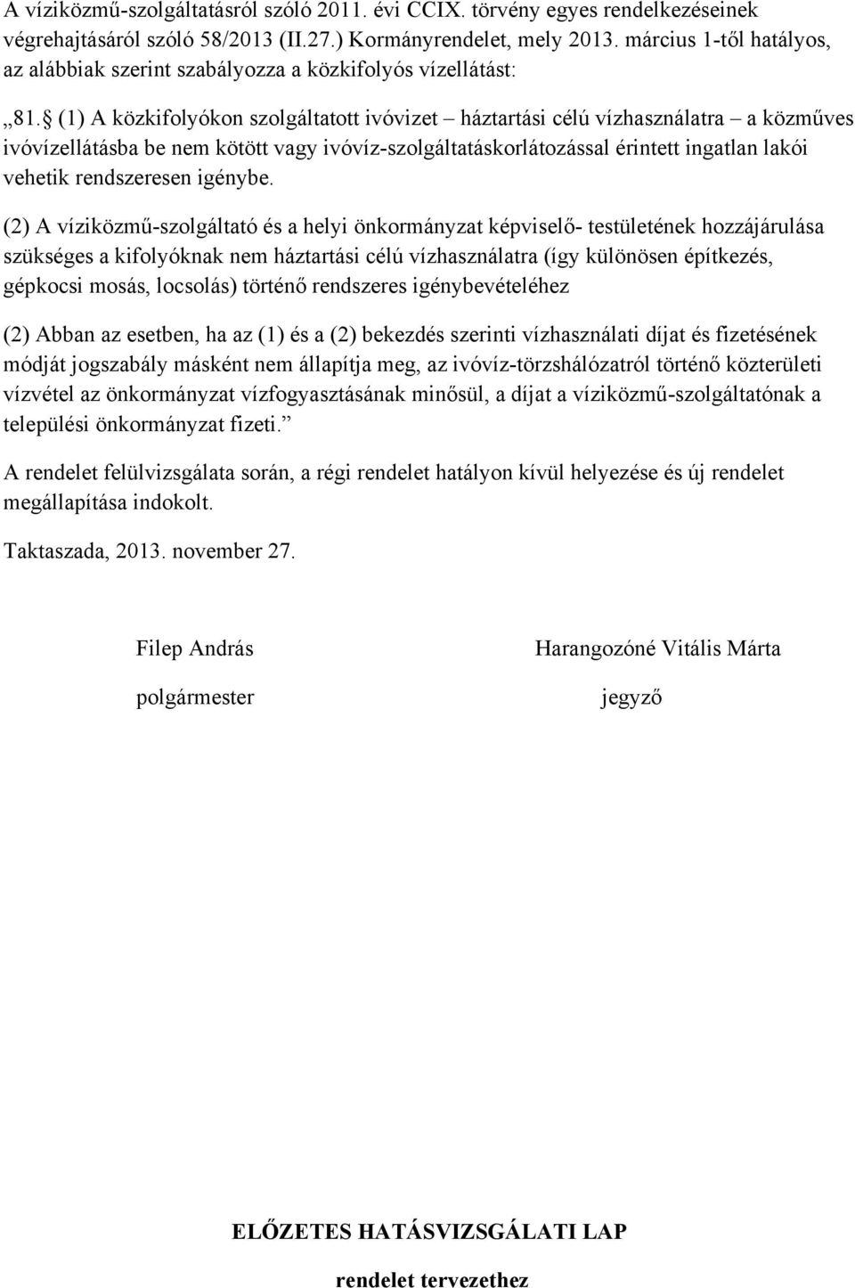 (1) A közkifolyókon szolgáltatott ivóvizet háztartási célú vízhasználatra a közműves ivóvízellátásba be nem kötött vagy ivóvíz-szolgáltatáskorlátozással érintett ingatlan lakói vehetik rendszeresen