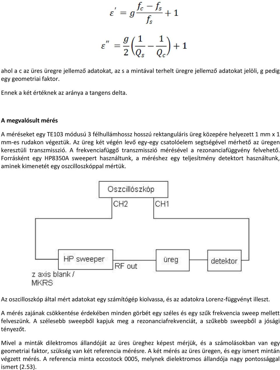 Az üreg két végén levő egy-egy csatolóelem segtségével mérhető az üregen keresztüli transzmisszió. A frekvenciafüggő transzmisszió mérésével a rezonanciafüggvény felvehető.