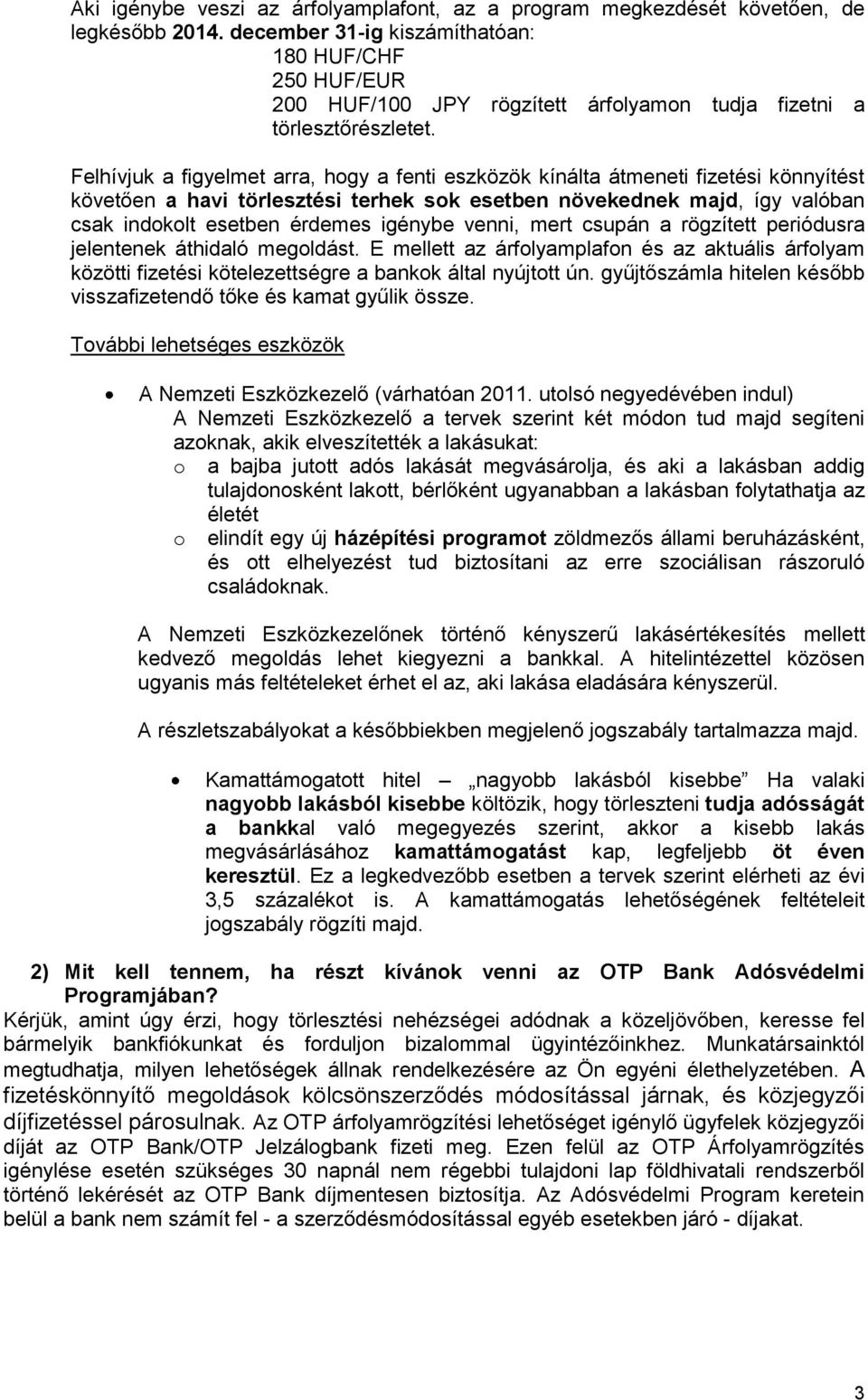 Felhívjuk a figyelmet arra, hogy a fenti eszközök kínálta átmeneti fizetési könnyítést követően a havi törlesztési terhek sok esetben növekednek majd, így valóban csak indokolt esetben érdemes